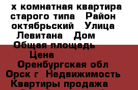 2х комнатная квартира,старого типа › Район ­ октябрьский › Улица ­ Левитана › Дом ­ 5 › Общая площадь ­ 50 › Цена ­ 8 300 000 - Оренбургская обл., Орск г. Недвижимость » Квартиры продажа   . Оренбургская обл.